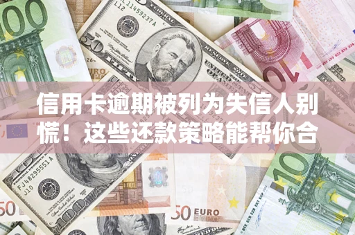 武汉信用卡逾期被列为失信人别慌！这些还款策略能帮你合法止损