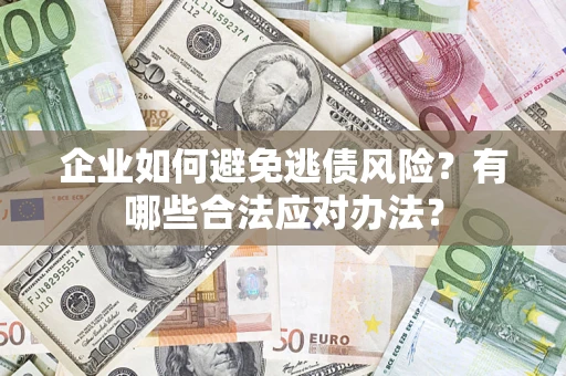 武汉企业如何避免逃债风险？有哪些合法应对办法？