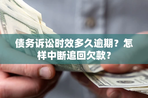 武汉债务诉讼时效多久逾期？怎样中断追回欠款？