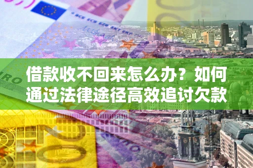 武汉借款收不回来怎么办?如何通过法律途径高效追讨欠款? 武汉借款收不回来怎么办?如何通过法律途径高效追讨欠款?