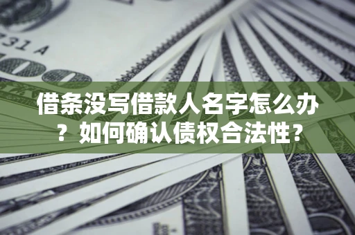 武汉借条没写借款人名字怎么办？如何确认债权合法性？