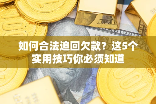 武汉如何合法追回欠款？这5个实用技巧你必须知道