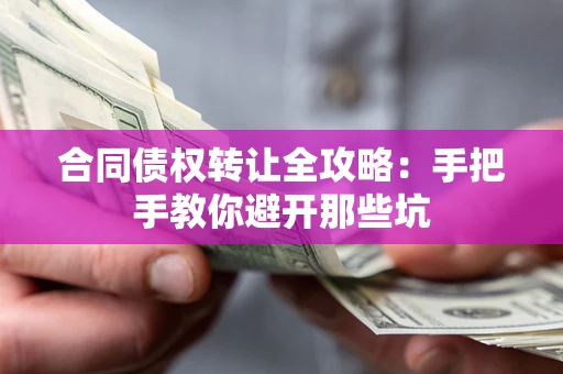 武汉合同债权转让全攻略：手把手教你避开那些坑