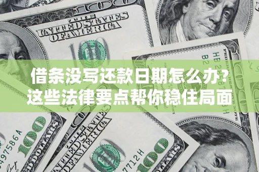 武汉借条没写还款日期怎么办？这些法律要点帮你稳住局面