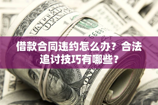 武汉借款合同违约怎么办？合法追讨技巧有哪些？