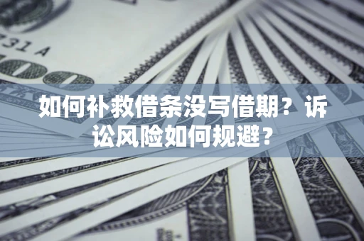 武汉如何补救借条没写借期？诉讼风险如何规避？