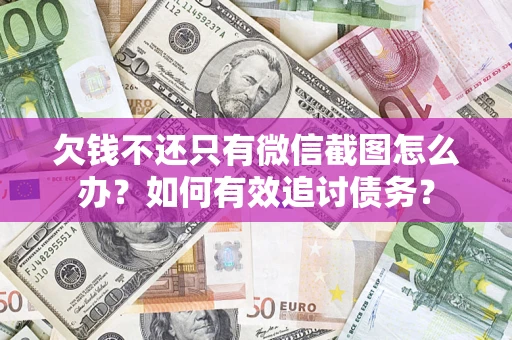 武汉欠钱不还只有微信截图怎么办？如何有效追讨债务？