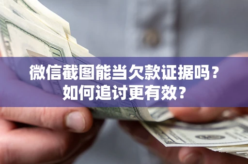 武汉微信截图能当欠款证据吗？如何追讨更有效？