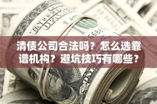 武汉清债公司合法吗？怎么选靠谱机构？避坑技巧有哪些？