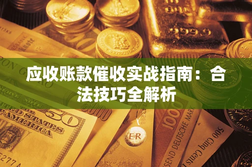 武汉应收账款催收实战指南：合法技巧全解析