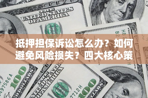 武汉抵押担保诉讼怎么办？如何避免风险损失？四大核心策略全解读