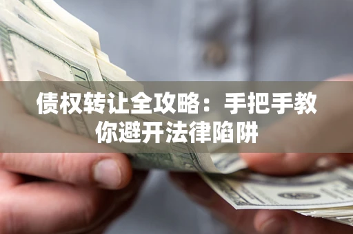 武汉债权转让全攻略：手把手教你避开法律陷阱