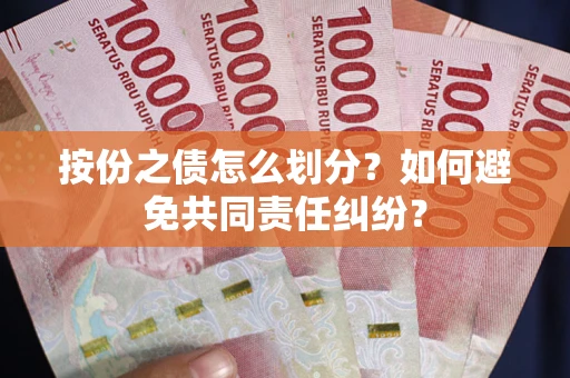 武汉按份之债怎么划分？如何避免共同责任纠纷？
