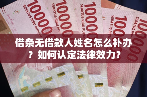 武汉借条无借款人姓名怎么补办？如何认定法律效力？