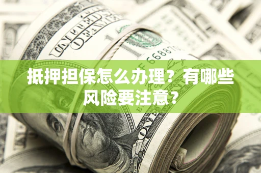 武汉抵押担保怎么办理？有哪些风险要注意？