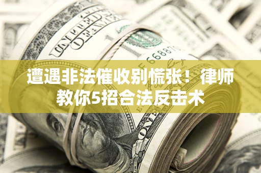 武汉遭遇非法催收别慌张！律师教你5招合法反击术