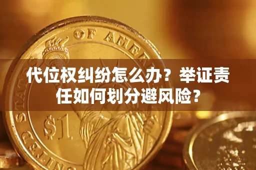 武汉代位权纠纷怎么办？举证责任如何划分避风险？