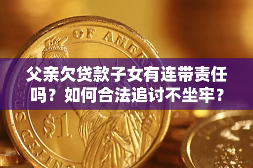 武汉父亲欠贷款子女有连带责任吗？如何合法追讨不坐牢？
