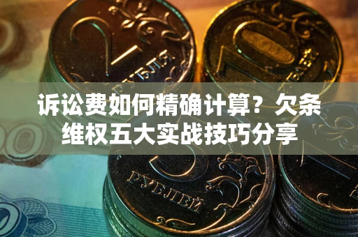 武汉诉讼费如何精确计算？欠条维权五大实战技巧分享