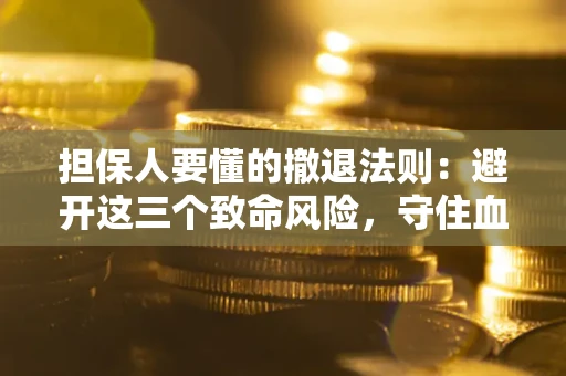 武汉担保人要懂的撤退法则：避开这三个致命风险，守住血汗钱