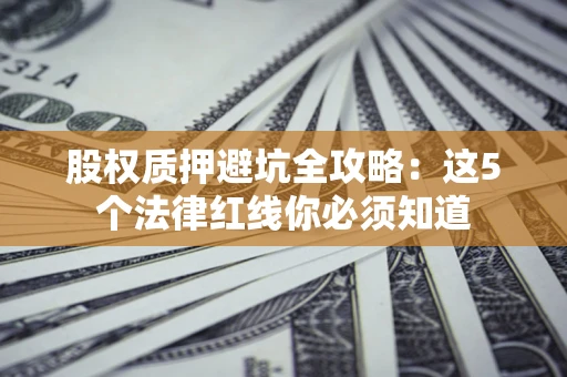 武汉股权质押避坑全攻略：这5个法律红线你必须知道