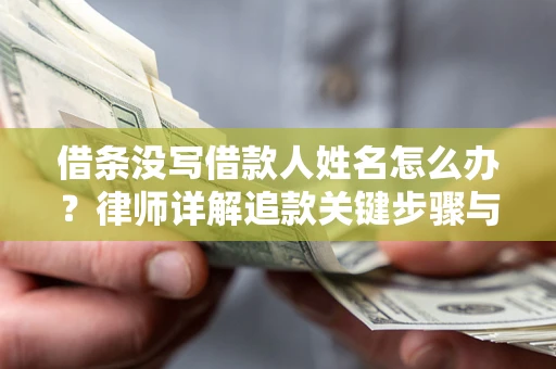 武汉借条没写借款人姓名怎么办？律师详解追款关键步骤与证据链构建