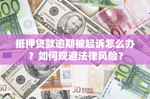 武汉抵押贷款逾期被起诉怎么办？如何规避法律风险？