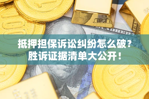 武汉抵押担保诉讼纠纷怎么破？胜诉证据清单大公开！
