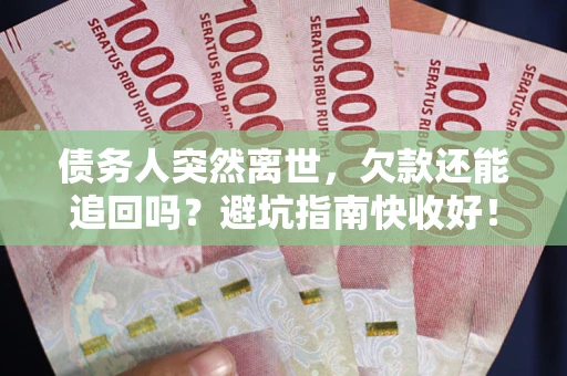 武汉债务人突然离世，欠款还能追回吗？避坑指南快收好！