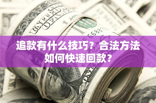 武汉追款有什么技巧？合法方法如何快速回款？