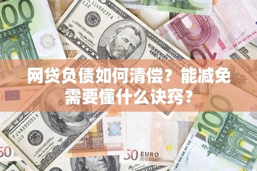 武汉网贷负债如何清偿？能减免需要懂什么诀窍？