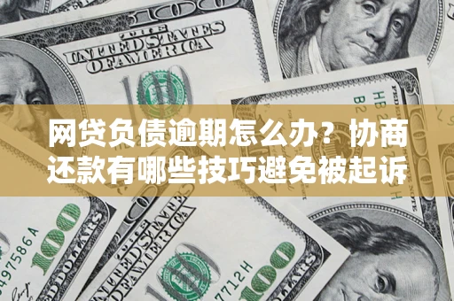 武汉网贷负债逾期怎么办？协商还款有哪些技巧避免被起诉？