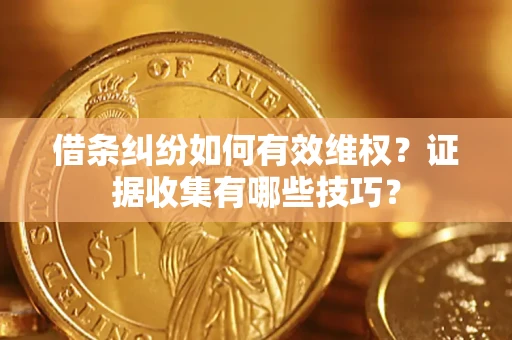 武汉借条纠纷如何有效维权？证据收集有哪些技巧？
