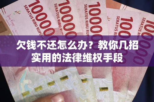 武汉欠钱不还怎么办？教你几招实用的法律维权手段