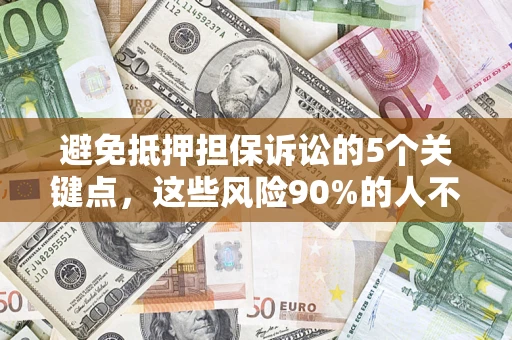 武汉避免抵押担保诉讼的5个关键点，这些风险90%的人不知道！