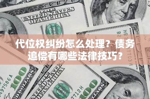 武汉代位权纠纷怎么处理？债务追偿有哪些法律技巧？