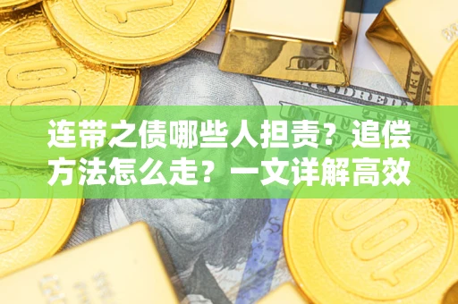 武汉连带之债哪些人担责？追偿方法怎么走？一文详解高效维权流程