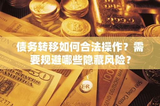 武汉债务转移如何合法操作？需要规避哪些隐藏风险？
