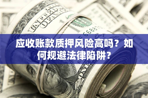 武汉应收账款质押风险高吗？如何规避法律陷阱？
