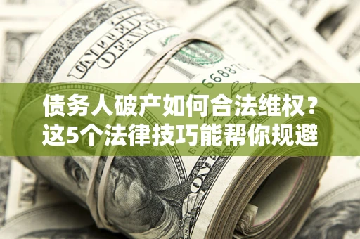 武汉债务人破产如何合法维权？这5个法律技巧能帮你规避风险