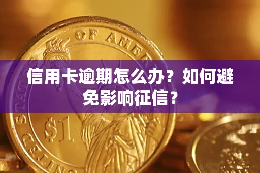 武汉信用卡逾期怎么办？如何避免影响征信？