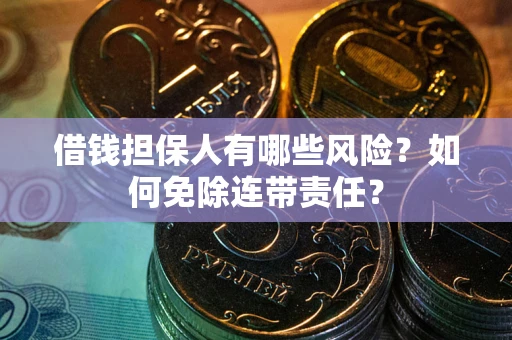 武汉借钱担保人有哪些风险？如何免除连带责任？