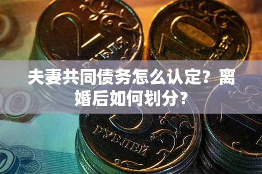 武汉夫妻共同债务怎么认定？离婚后如何划分？
