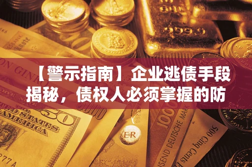武汉【警示指南】企业逃债手段揭秘，债权人必须掌握的防坑宝典