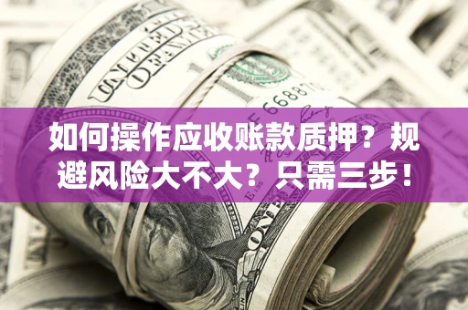 武汉如何操作应收账款质押？规避风险大不大？只需三步！