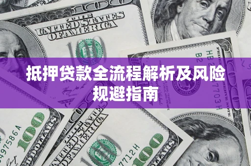 武汉抵押贷款全流程解析及风险规避指南