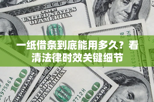 武汉一纸借条到底能用多久？看清法律时效关键细节