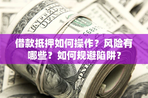武汉借款抵押如何操作?风险有哪些?如何规避陷阱? 武汉借款抵押如何操作?风险有哪些?如何规避陷阱?
