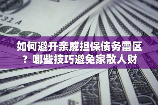 武汉如何避开亲戚担保债务雷区？哪些技巧避免家散人财