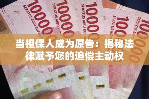 武汉当担保人成为原告:揭秘法律赋予您的追偿主动权 武汉当担保人成为原告:揭秘法律赋予您的追偿主动权